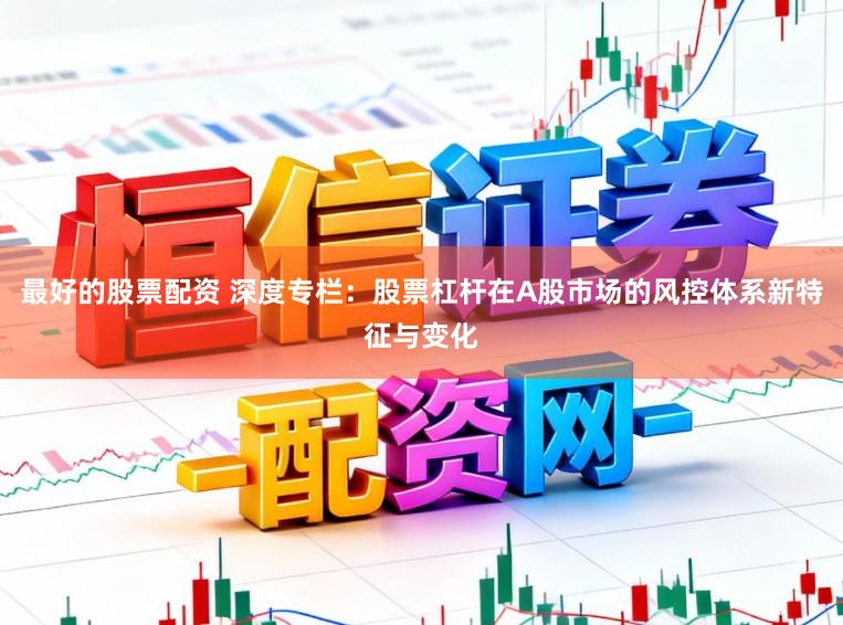 最好的股票配资 深度专栏:股票杠杆在A股市场的风控体系新特征与变化