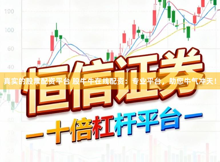 真实的股票配资平台 股牛牛在线配资：专业平台，助您牛气冲天！