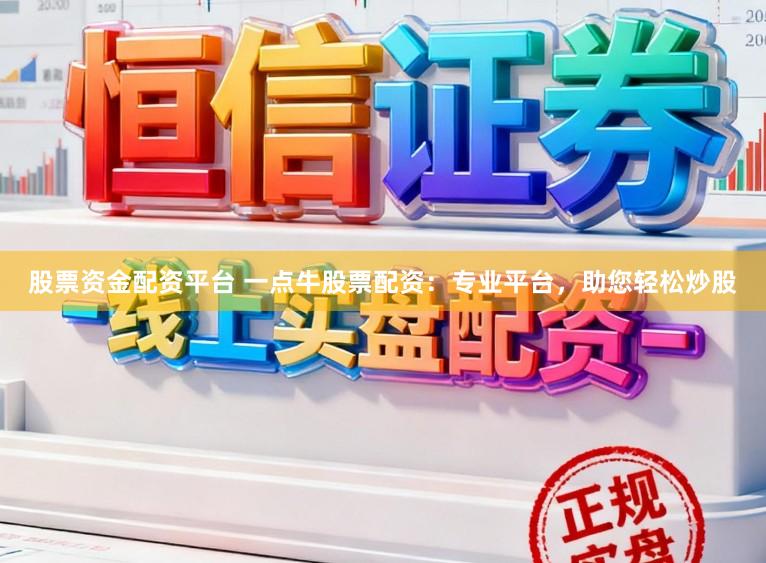 股票资金配资平台 一点牛股票配资：专业平台，助您轻松炒股