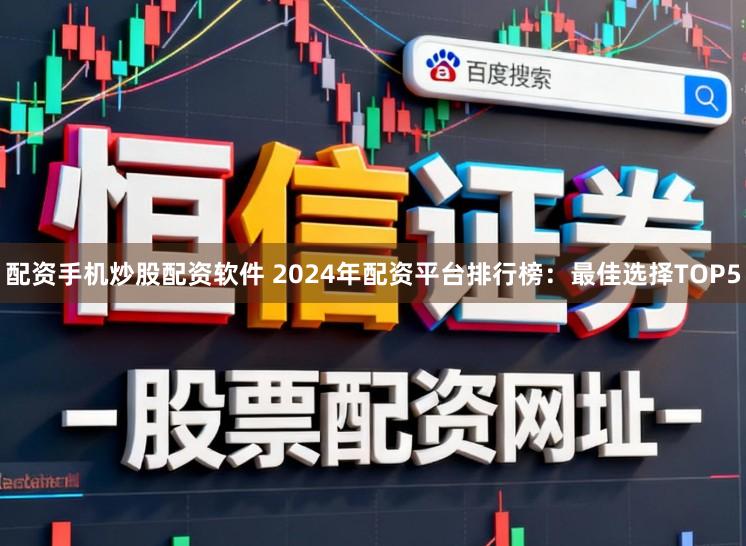 配资手机炒股配资软件 2024年配资平台排行榜:最佳选择TOP5