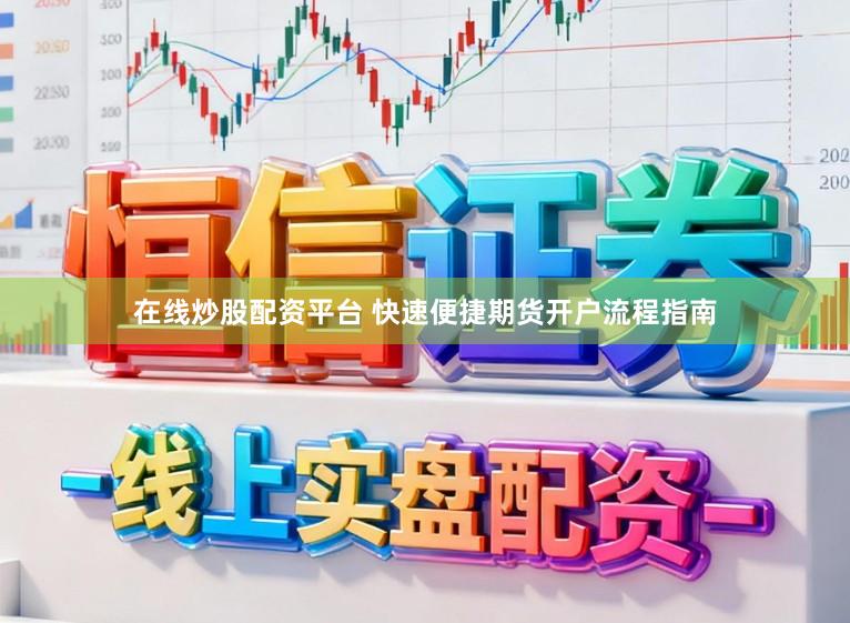 在线炒股配资平台 快速便捷期货开户流程指南