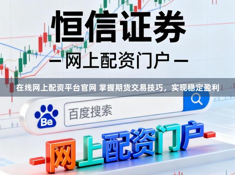 在线网上配资平台官网 掌握期货交易技巧，实现稳定盈利