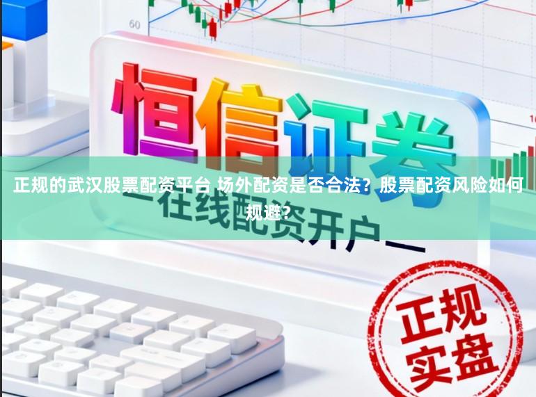 正规的武汉股票配资平台 场外配资是否合法？股票配资风险如何规避？
