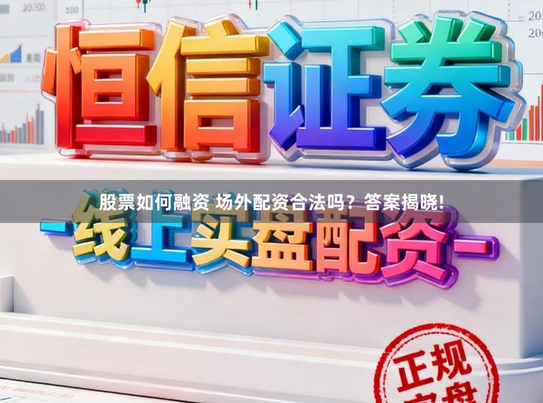 股票如何融资 场外配资合法吗?答案揭晓!