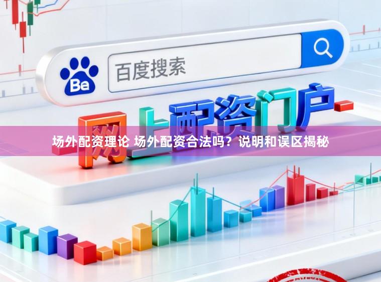 场外配资理论 场外配资合法吗？说明和误区揭秘