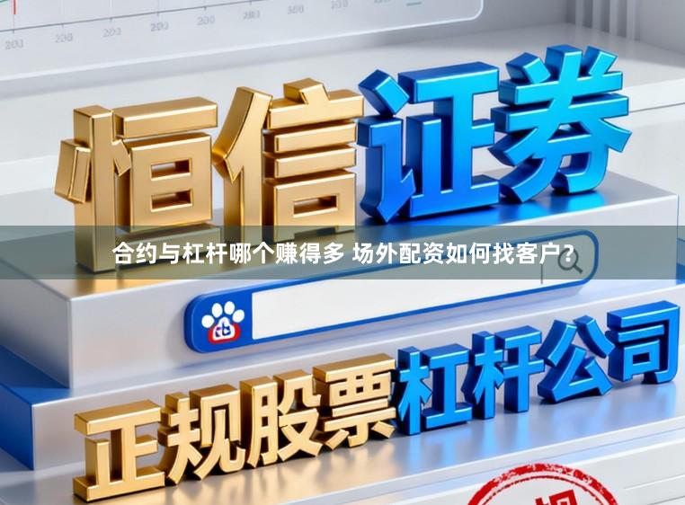 合约与杠杆哪个赚得多 场外配资如何找客户？