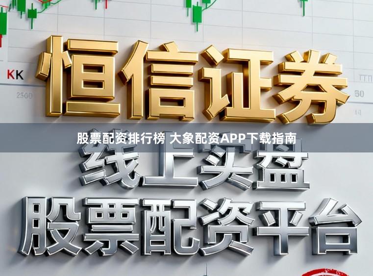 股票配资排行榜 大象配资APP下载指南