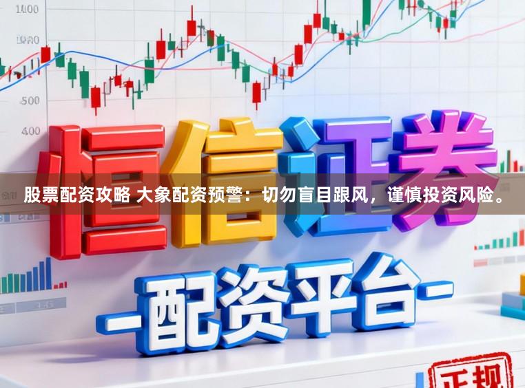 股票配资攻略 大象配资预警：切勿盲目跟风，谨慎投资风险。