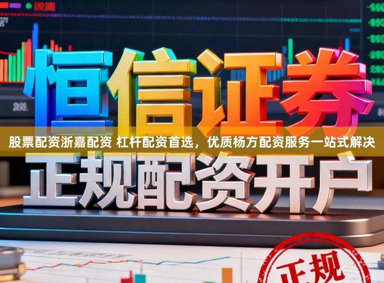 股票配资浙嘉配资 杠杆配资首选，优质杨方配资服务一站式解决