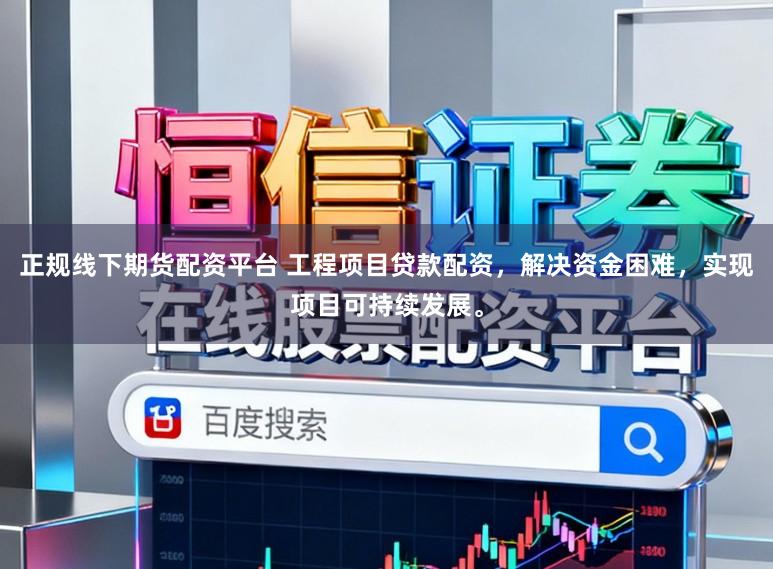 正规线下期货配资平台 工程项目贷款配资，解决资金困难，实现项目可持续发展。
