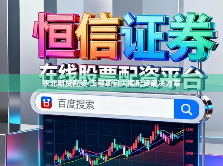 东北期货配资 工程项目大额配资解决方案