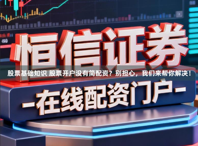 股票基础知识 股票开户没有简配资？别担心，我们来帮你解决！