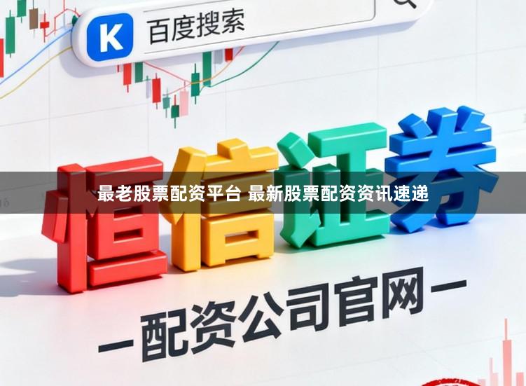 最老股票配资平台 最新股票配资资讯速递