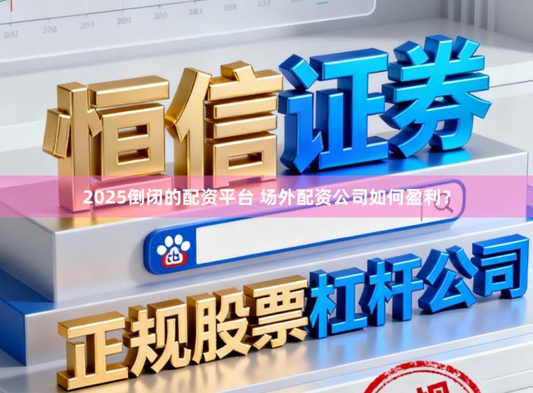 2025倒闭的配资平台 场外配资公司如何盈利？