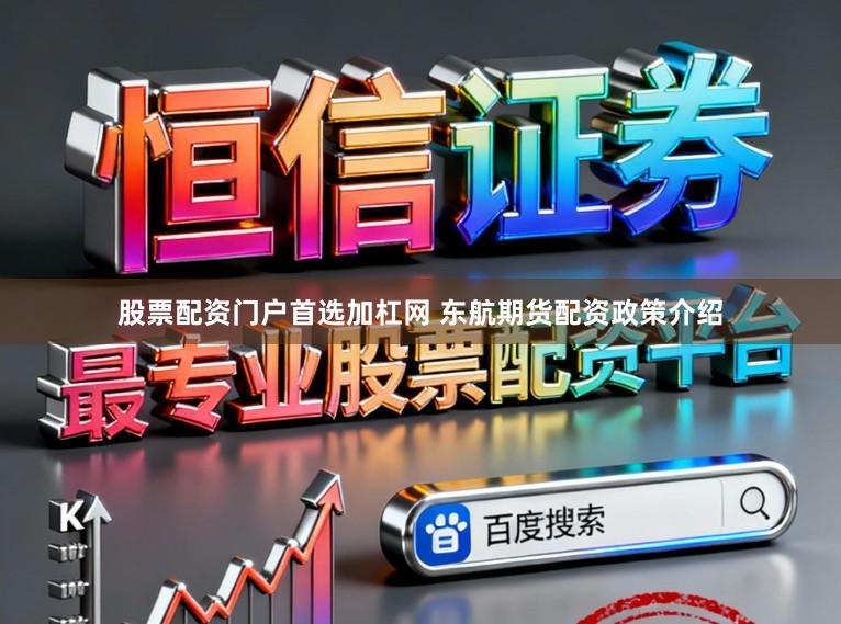 股票配资门户首选加杠网 东航期货配资政策介绍