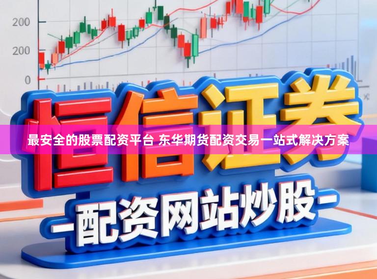 最安全的股票配资平台 东华期货配资交易一站式解决方案