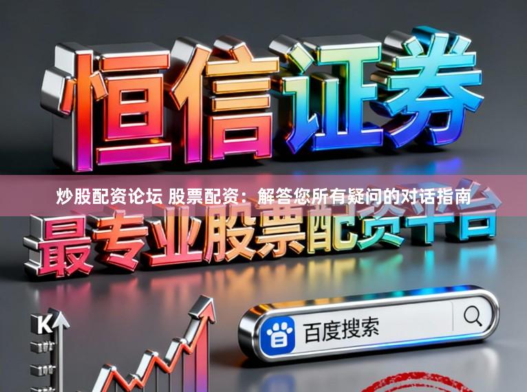 炒股配资论坛 股票配资:解答您所有疑问的对话指南