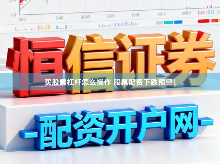 买股票杠杆怎么操作 股票配资下跌预警！