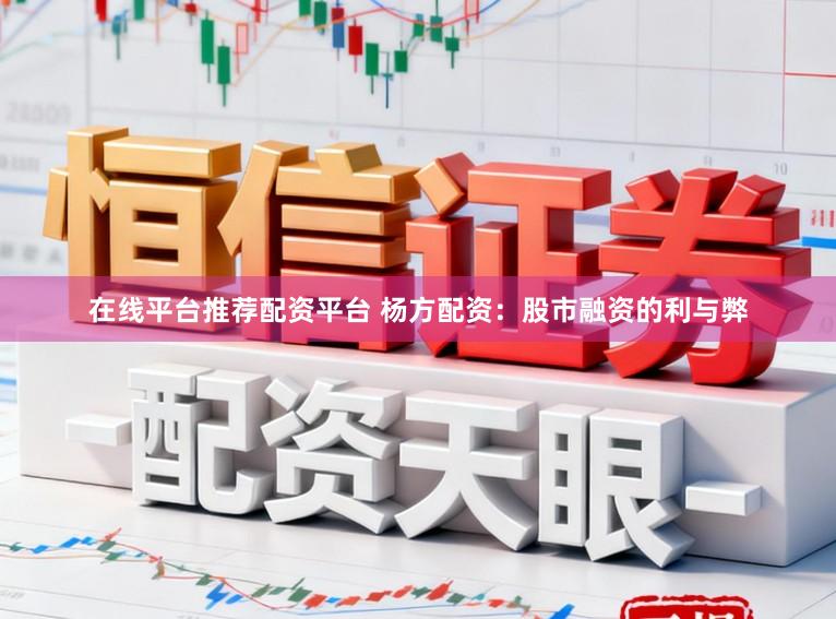 在线平台推荐配资平台 杨方配资：股市融资的利与弊