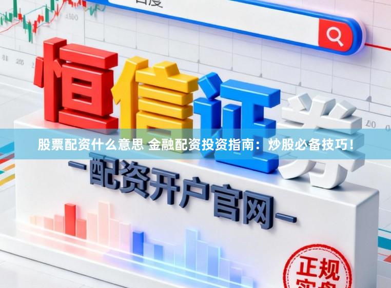股票配资什么意思 金融配资投资指南:炒股必备技巧!
