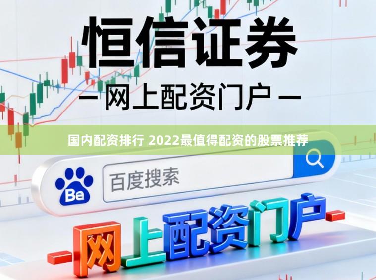 国内配资排行 2022最值得配资的股票推荐