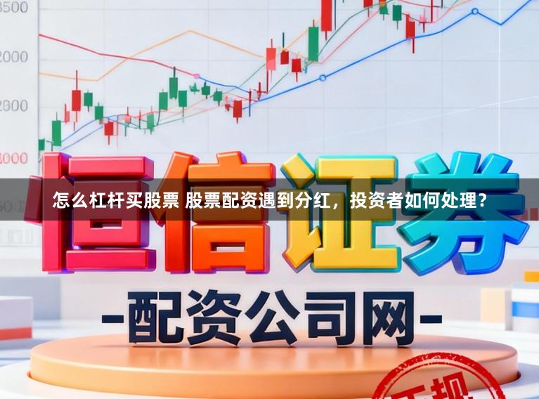 怎么杠杆买股票 股票配资遇到分红，投资者如何处理？