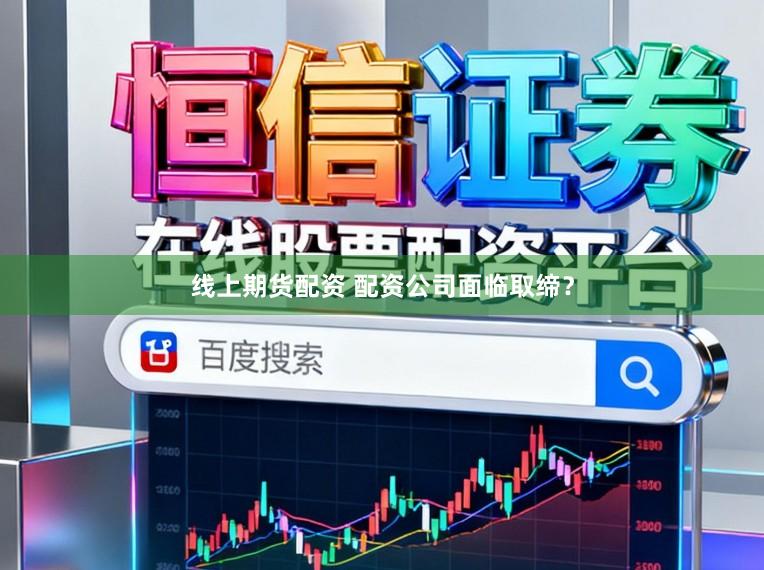 线上期货配资 配资公司面临取缔？