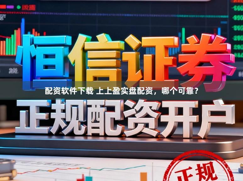 配资软件下载 上上盈实盘配资，哪个可靠？