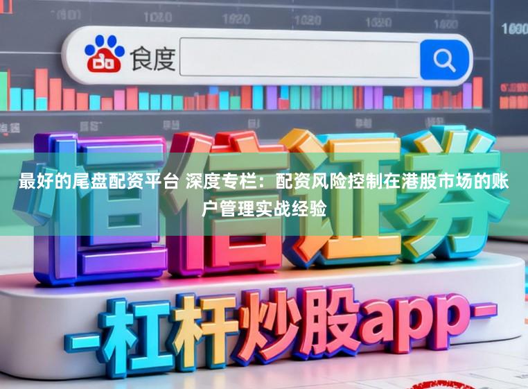 最好的尾盘配资平台 深度专栏：配资风险控制在港股市场的账户管理实战经验