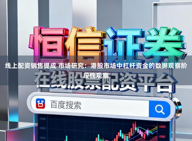 线上配资销售提成 市场研究：港股市场中杠杆资金的数据观察阶段性观察