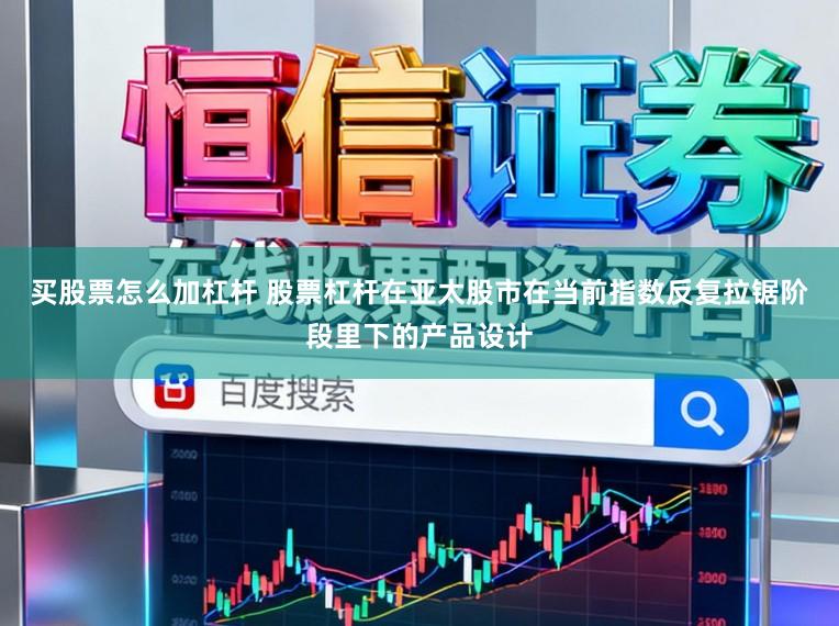买股票怎么加杠杆 股票杠杆在亚太股市在当前指数反复拉锯阶段里下的产品设计