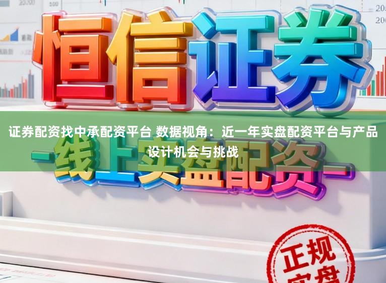 证券配资找中承配资平台 数据视角：近一年实盘配资平台与产品设计机会与挑战