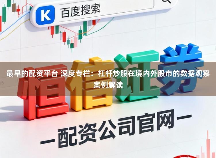最早的配资平台 深度专栏：杠杆炒股在境内外股市的数据观察案例解读