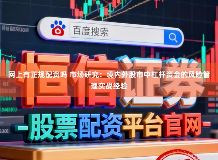 网上有正规配资吗 市场研究：境内外股市中杠杆资金的风险管理实战经验