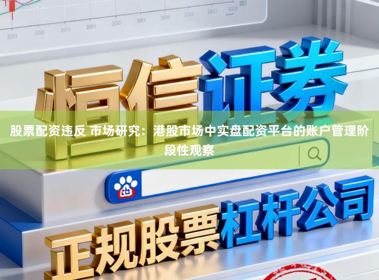 股票配资违反 市场研究：港股市场中实盘配资平台的账户管理阶段性观察