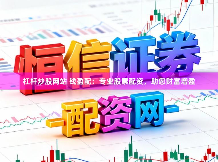 杠杆炒股网站 钱盈配：专业股票配资，助您财富增盈