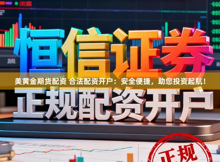 美黄金期货配资 合法配资开户：安全便捷，助您投资起航！