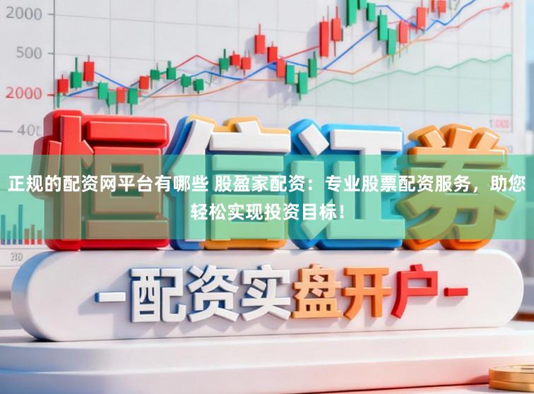 正规的配资网平台有哪些 股盈家配资：专业股票配资服务，助您轻松实现投资目标！