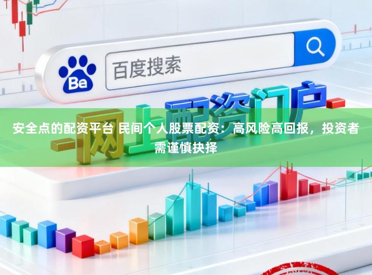 安全点的配资平台 民间个人股票配资：高风险高回报，投资者需谨慎抉择