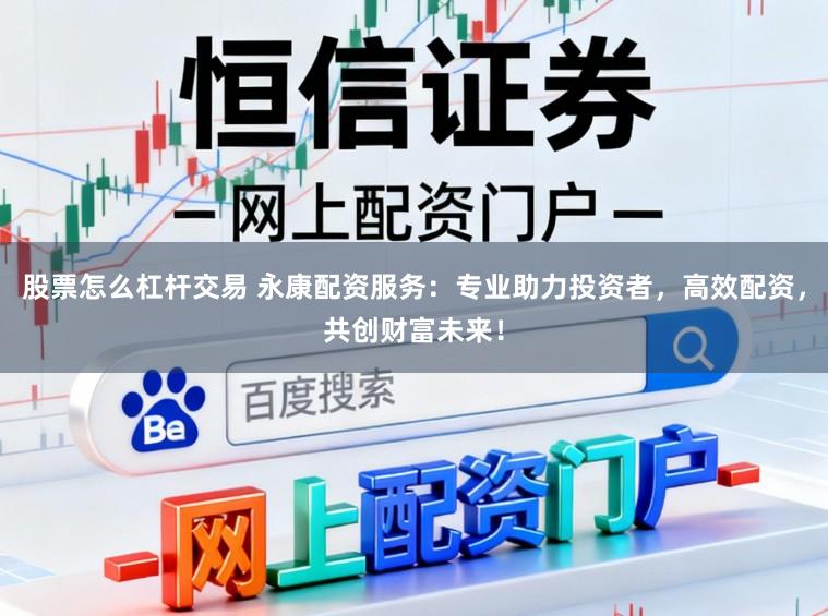 股票怎么杠杆交易 永康配资服务：专业助力投资者，高效配资，共创财富未来！