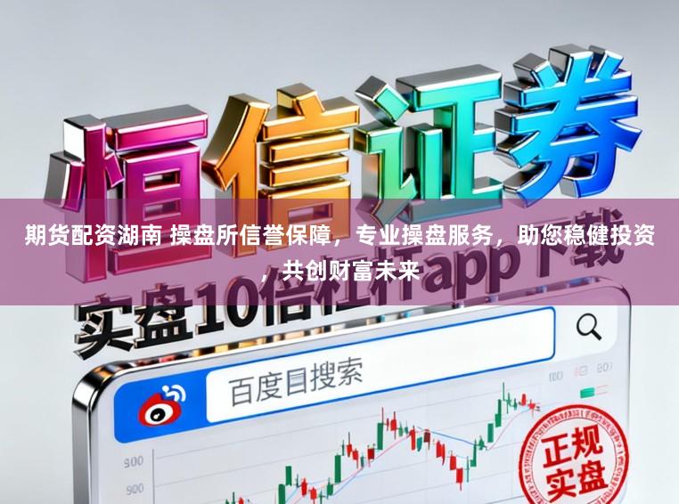期货配资湖南 操盘所信誉保障，专业操盘服务，助您稳健投资，共创财富未来