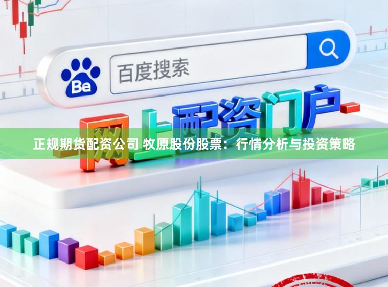 正规期货配资公司 牧原股份股票：行情分析与投资策略