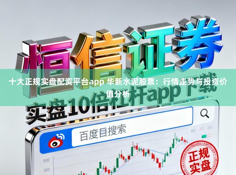 十大正规实盘配资平台app 华新水泥股票：行情走势与投资价值分析