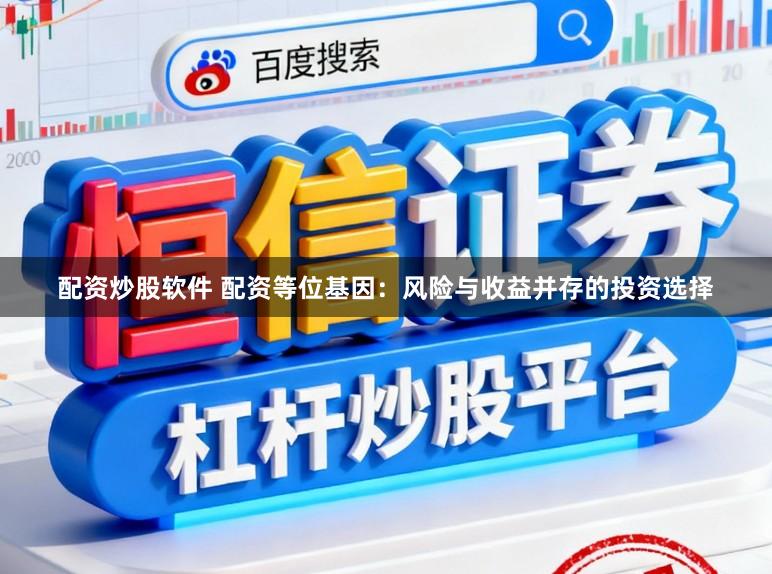 配资炒股软件 配资等位基因：风险与收益并存的投资选择
