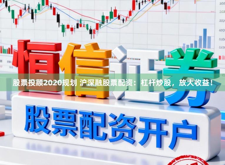 股票投顾2020规划 沪深融股票配资：杠杆炒股，放大收益！