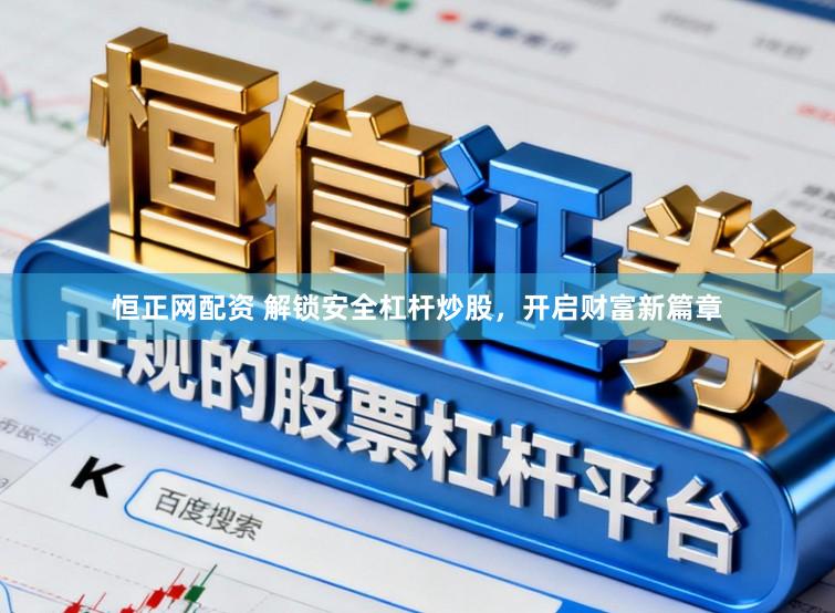 恒正网配资 解锁安全杠杆炒股，开启财富新篇章