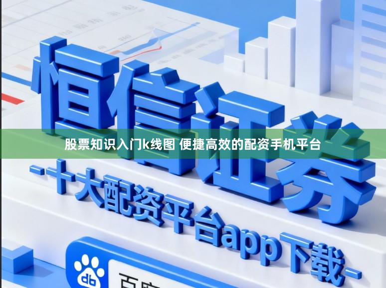 股票知识入门k线图 便捷高效的配资手机平台