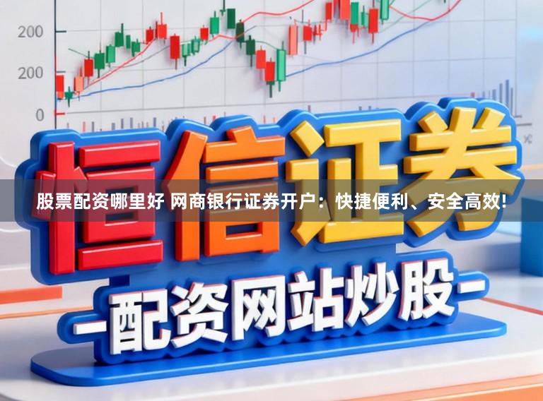 股票配资哪里好 网商银行证券开户：快捷便利、安全高效!