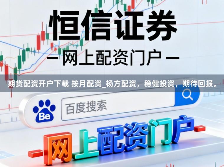 期货配资开户下载 按月配资_杨方配资，稳健投资，期待回报。