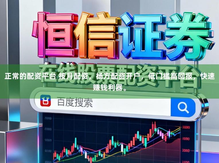 正常的配资平台 按月配资，杨方配资开户，低门槛高回报，快速赚钱利器。